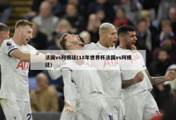 法国vs阿根廷(18年世界杯法国vs阿根廷)