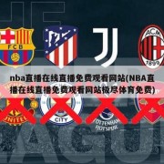 nba直播在线直播免费观看网站(NBA直播在线直播免费观看网站极尽体育免费)