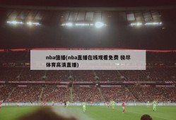 nba值播(nba直播在线观看免费 极尽体育高清直播)