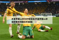 巴塞罗那vs毕尔巴鄂竞技(巴塞罗那vs毕尔巴鄂竞技国王杯直播)