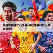 欧冠决赛拜仁vs多特(欧冠决赛拜仁vs多特蒙德)