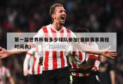 第一届世界杯有多少球队参加(曼联赛事赛程时间表)