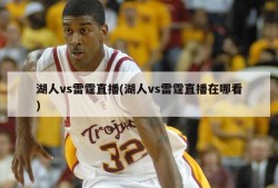 湖人vs雷霆直播(湖人vs雷霆直播在哪看)