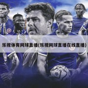 乐视体育网球直播(乐视网球直播在线直播)