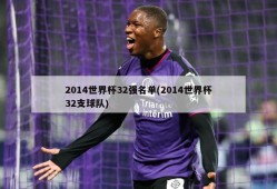 2014世界杯32强名单(2014世界杯32支球队)
