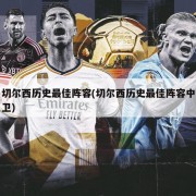 切尔西历史最佳阵容(切尔西历史最佳阵容中卫)