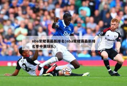 nba常规赛最新排名(nba常规赛最新排名季中赛球队)