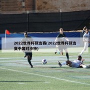 2022世界杯预选赛(2022世界杯预选赛中国对沙特)
