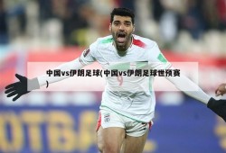 中国vs伊朗足球(中国vs伊朗足球世预赛)
