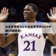 女足世界杯2019(女足世界杯2019中国VS西班牙)