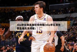 nba季后赛直播在线观看(nba季后赛免费直播高清观看)