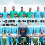 cba总决赛第一场(CBA总决赛第一场浙江队对北京队)