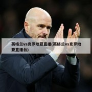 英格兰vs克罗地亚直播(英格兰vs克罗地亚直播台)