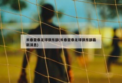 长春亚泰足球俱乐部(长春亚泰足球俱乐部最新消息)