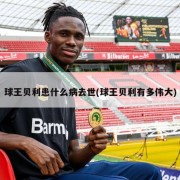 球王贝利患什么病去世(球王贝利有多伟大)
