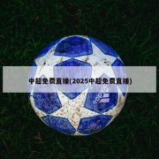 中超免费直播(2025中超免费直播)