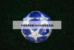 中超免费直播(2025中超免费直播)