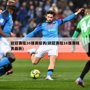 欧冠赛程16强赛程表(欧冠赛程16强赛程表最新)