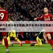 宋代足球小将主题曲(宋代足球小将主题曲二胡版)