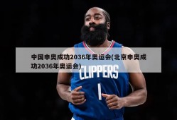 中国申奥成功2036年奥运会(北京申奥成功2036年奥运会)