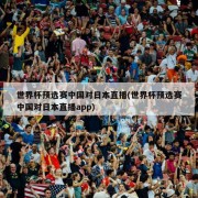 世界杯预选赛中国对日本直播(世界杯预选赛中国对日本直播app)
