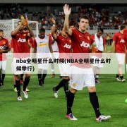 nba全明星什么时候(NBA全明星什么时候举行)