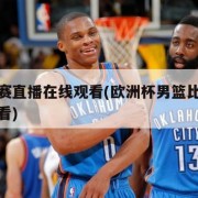 男篮比赛直播在线观看(欧洲杯男篮比赛直播在线观看)