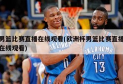 男篮比赛直播在线观看(欧洲杯男篮比赛直播在线观看)