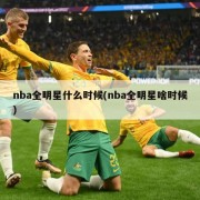 nba全明星什么时候(nba全明星啥时候)