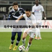 马宁中超关键战陷争议(马宁中甲)