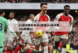 jrs低调看高清nba直播(jrs低调看nba直播tv)