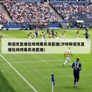 斯诺克直播在线观看高清直播(沙特斯诺克直播在线观看高清直播)