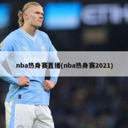 nba热身赛直播(nba热身赛2021)