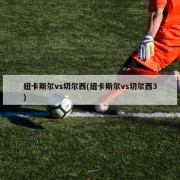 纽卡斯尔vs切尔西(纽卡斯尔vs切尔西3)