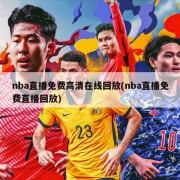 nba直播免费高清在线回放(nba直播免费直播回放)