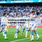 2014年nba总决赛录像(2013年nba总决赛g7全场回放)