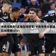 中央电视台5直播在线观看(中央电视台直播在线观看cctv)