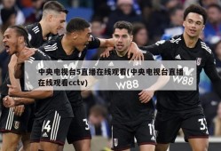 中央电视台5直播在线观看(中央电视台直播在线观看cctv)