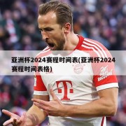 亚洲杯2024赛程时间表(亚洲杯2024赛程时间表格)