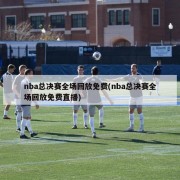 nba总决赛全场回放免费(nba总决赛全场回放免费直播)