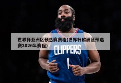 世界杯亚洲区预选赛赛程(世界杯欧洲区预选赛2026年赛程)