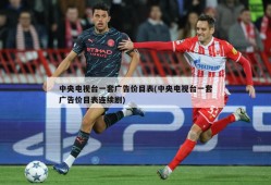 中央电视台一套广告价目表(中央电视台一套广告价目表连续剧)