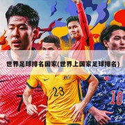 世界足球排名国家(世界上国家足球排名)