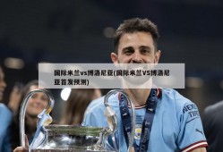 国际米兰vs博洛尼亚(国际米兰VS博洛尼亚首发预测)
