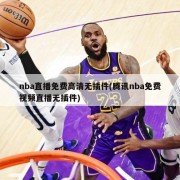 nba直播免费高清无插件(腾讯nba免费视频直播无插件)