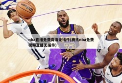 nba直播免费高清无插件(腾讯nba免费视频直播无插件)