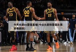 今天火箭vs雷霆直播(今日火箭和雷霆比赛录像回放)