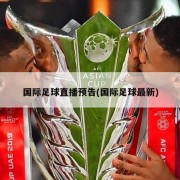 国际足球直播预告(国际足球最新)