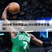 2010世界杯揭幕战(2010世界杯开幕战)