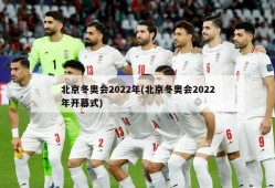 北京冬奥会2022年(北京冬奥会2022年开幕式)